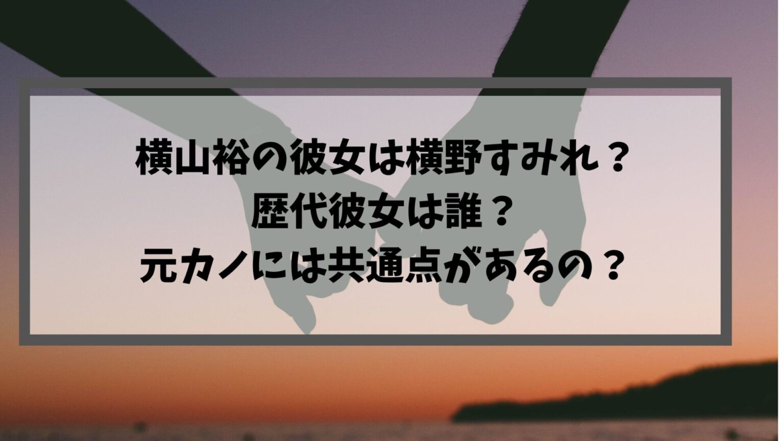 横山裕の彼女は横野すみれ 歴代彼女は誰 元カノには共通点があるの ちび助のトレンド情報ブログ